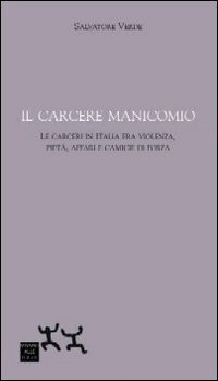 Il carcere manicomio. Le carceri in Italia tra violenza, piet&agrave;, affari e camicie di forza