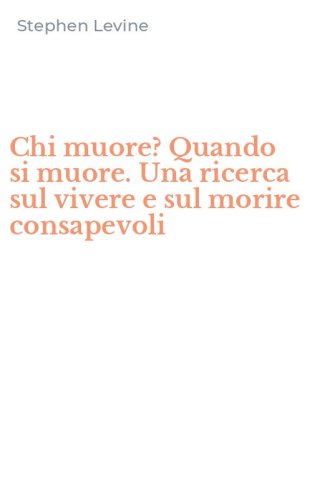 Chi muore? Quando si muore. Una ricerca sul vivere e sul morire consapevoli