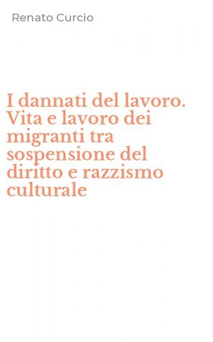 I dannati del lavoro. Vita e lavoro dei migranti tra sospensione del diritto e razzismo culturale
