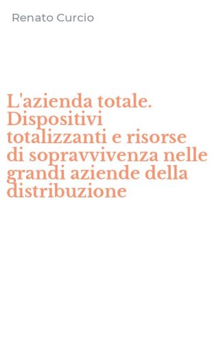 L'azienda totale. Dispositivi totalizzanti e risorse di sopravvivenza nelle grandi aziende della distribuzione
