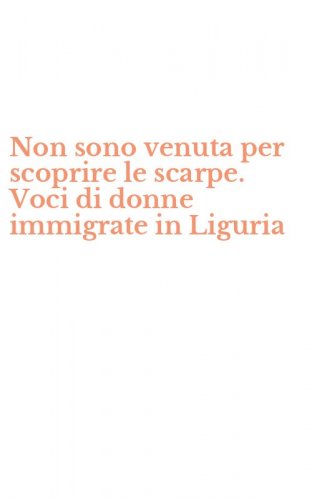 Non sono venuta per scoprire le scarpe. Voci di donne immigrate in Liguria