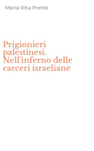 Prigionieri palestinesi. Nell'inferno delle carceri israeliane