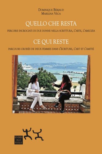 Quello che resta. Percorsi incrociati di due donne nella scrittura, l'arte, l'amicizia-Ce qui reste. Parcours crois&eacute;s de deux femmes dans l'&eacute;criture, l'art et l'amiti&eacute;
