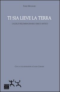 Ti sia lieve la terra. L'aldil&agrave; nell'immaginario greco antico