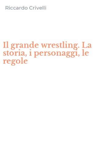 Il grande wrestling. La storia, i personaggi, le regole