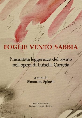 Foglie vento sabbia. L'incantata leggerezza del cosmo nell'opera di Luisella Carretta