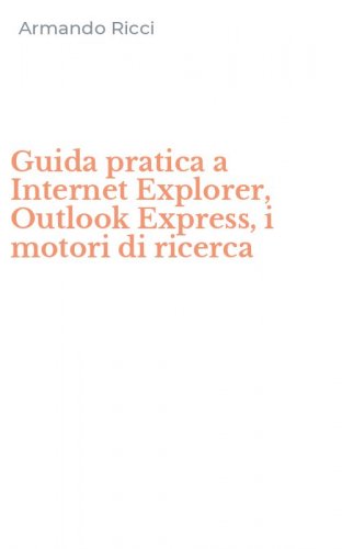 Guida pratica a Internet Explorer, Outlook Express, i motori di ricerca