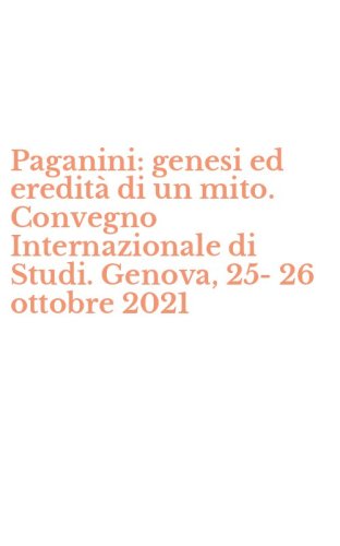 Paganini: genesi ed eredit&agrave; di un mito. Convegno Internazionale di Studi. Genova, 25-26 ottobre 2021