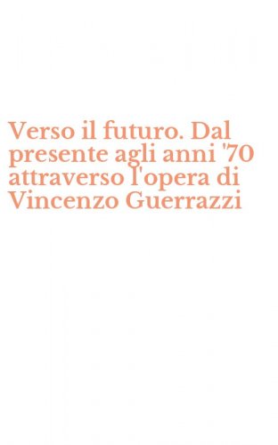 Verso il futuro. Dal presente agli anni '70 attraverso l'opera di Vincenzo Guerrazzi