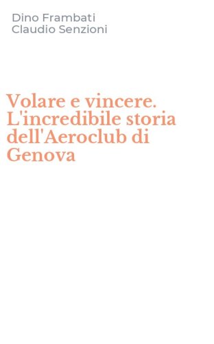 Volare e vincere. L'incredibile storia dell'Aeroclub di Genova