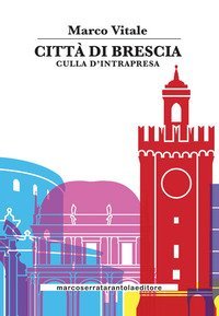 Citt&agrave; di Brescia. Culla di intrapresa