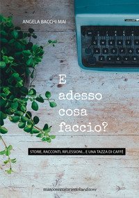 E adesso cosa faccio? Storie, racconti, riflessioni... e un tazza di caff&egrave;