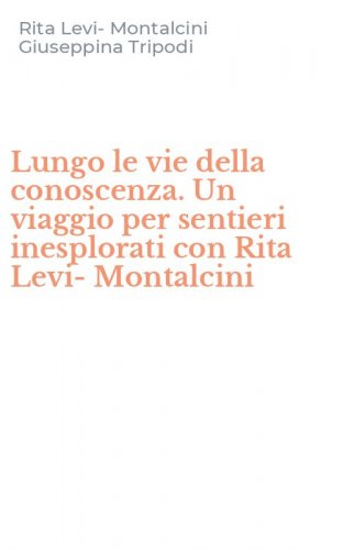 Lungo le vie della conoscenza. Un viaggio per sentieri inesplorati con Rita Levi-Montalcini