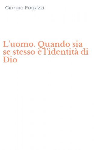 L'uomo. Quando sia se stesso &egrave; l'identit&agrave; di Dio
