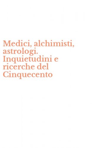 Medici, alchimisti, astrologi. Inquietudini e ricerche del Cinquecento