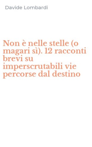 Non &egrave; nelle stelle (o magari s&igrave;). 12 racconti brevi su imperscrutabili vie percorse dal destino