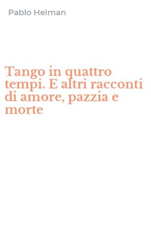 Tango in quattro tempi. E altri racconti di amore, pazzia e morte