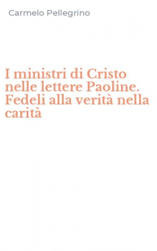 I ministri di Cristo nelle lettere Paoline. Fedeli alla verit&agrave; nella carit&agrave;