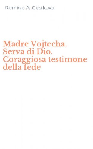 Madre Vojtecha. Serva di Dio. Coraggiosa testimone della fede