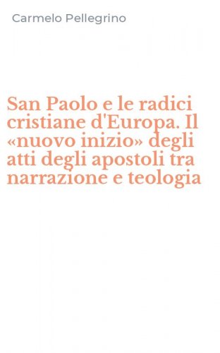 San Paolo e le radici cristiane d'Europa. Il &laquo;nuovo inizio&raquo; degli atti degli apostoli tra narrazione e teologia