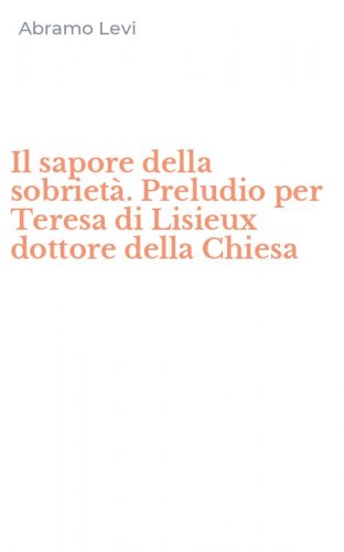Il sapore della sobriet&agrave;. Preludio per Teresa di Lisieux dottore della Chiesa