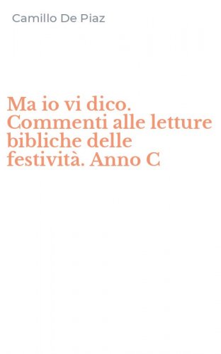 Ma io vi dico. Commenti alle letture bibliche delle festivit&agrave;. Anno C