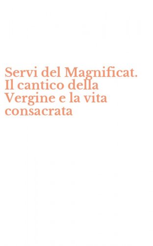 Servi del Magnificat. Il cantico della Vergine e la vita consacrata