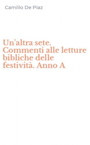 Un'altra sete. Commenti alle letture bibliche delle festivit&agrave;. Anno A