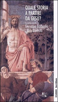 Quale storia a partire da Ges&ugrave;? Conversazioni di Giuseppe Barbaglio e Aldo Bodrato