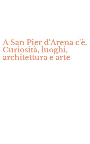 A San Pier d'Arena c'&egrave;. Curiosit&agrave;, luoghi, architettura e arte