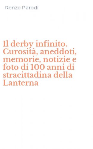 Il derby infinito. Curosit&agrave;, aneddoti, memorie, notizie e foto di 100 anni di stracittadina della Lanterna