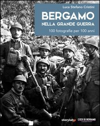 Bergamo nella grande guerra. 100 fotografie per 100 anni