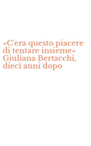 &laquo;C'era questo piacere di tentare insieme&raquo; Giuliana Bertacchi, dieci anni dopo