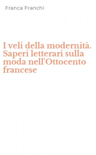 I veli della modernit&agrave;. Saperi letterari sulla moda nell'Ottocento francese