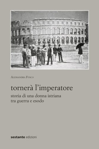 Torner&agrave; l'imperatore. Storia di una donna istriana tra guerra e esodo