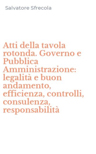 Atti della tavola rotonda. Governo e Pubblica Amministrazione: legalit&agrave; e buon andamento, efficienza, controlli, consulenza, responsabilit&agrave;
