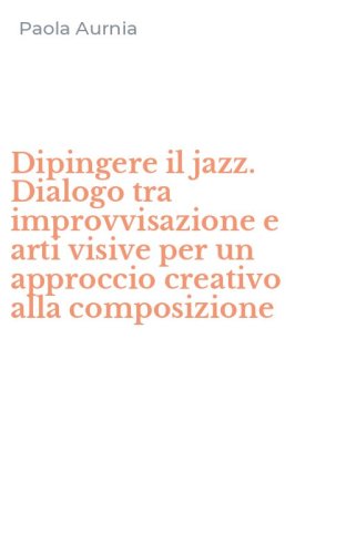 Dipingere il jazz. Dialogo tra improvvisazione e arti visive per un approccio creativo alla composizione