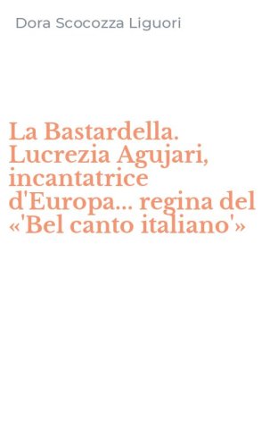 La Bastardella. Lucrezia Agujari, incantatrice d'Europa... regina del &laquo;'Bel canto italiano'&raquo;