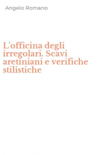 L'officina degli irregolari. Scavi aretiniani e verifiche stilistiche