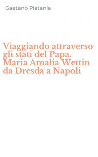 Viaggiando attraverso gli stati del Papa. Maria Amalia Wettin da Dresda a Napoli