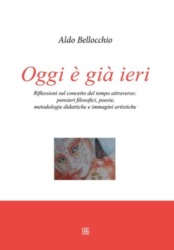 Oggi &egrave; gi&agrave; ieri. Riflessioni sul concetto del tempo attraverso. Pensieri filosofici, poesie, metodologie didattiche e immagini artistiche