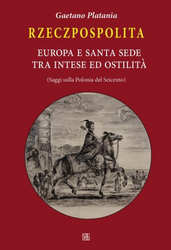 Rzeczpospolita. Europa e Santa Sede tra intese e ostilit&agrave;. Saggi sulla Polonia del Seicento