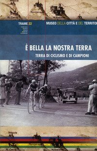&Egrave; bella la nostra terra. Terra di ciclismo e di campioni