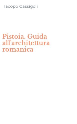 Pistoia. Guida all'architettura romanica