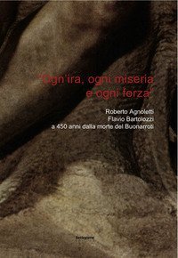 &laquo;Ogn'ira, ogni miseria e ogni forza&raquo;. Roberto Agnoletti, Flavio Bartolozzi a 450 anni dalla morte del Buonarroti