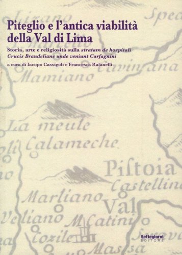 Piteglio e l'antica viabilit&agrave; della Val di Lima. Storia, arte e religiosit&agrave; sulla stratam de hospitali Crucis Brandeliane unde veniunt Carfagnini