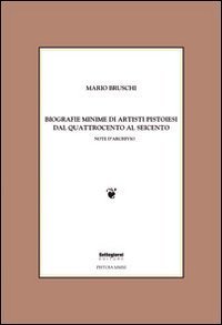 Biografie minime di artisti pistoiesi dal '400 al '600. Note d'archivio