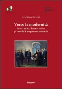 Verso la modernit&agrave;. Pistoia prima, durante e dopo gli anni del Risorgimento nazionale