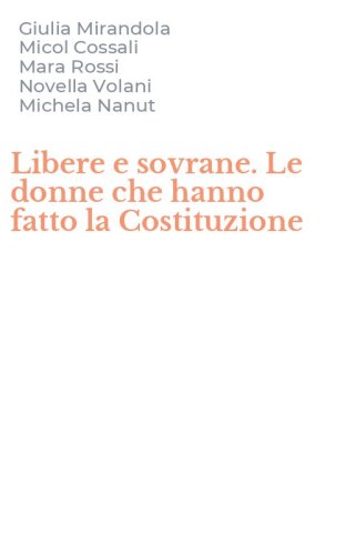 Libere e sovrane. Le donne che hanno fatto la Costituzione