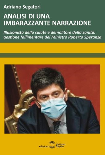 Analisi di una imbarazzante narrazione. Illusionista della salute e demolitore della sanit&agrave;: gestione fallimentare del Ministro Roberto Speranza